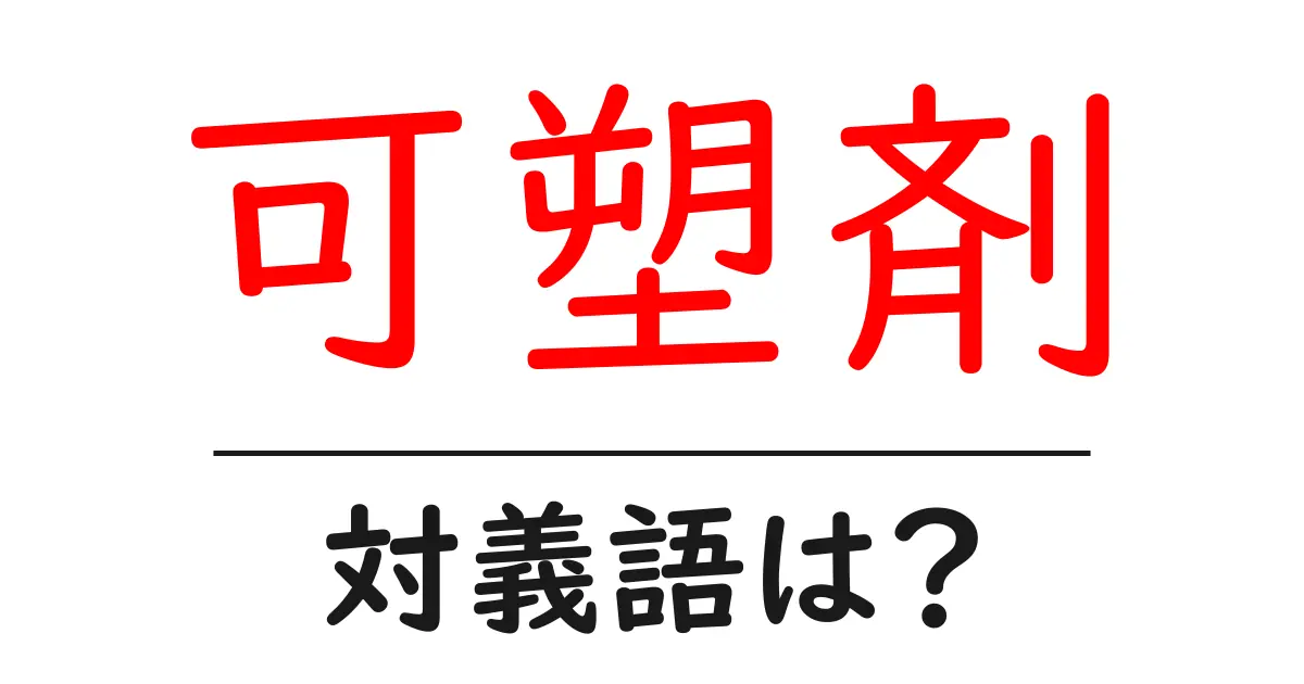 可塑剤の対義語・反対語を使用例を交えて分かりやすく解説!