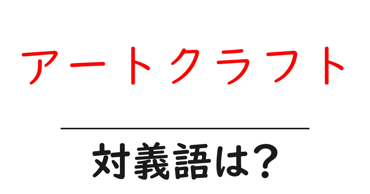 アートクラフトの対義語・反対語を使用例を交えて分かりやすく解説!