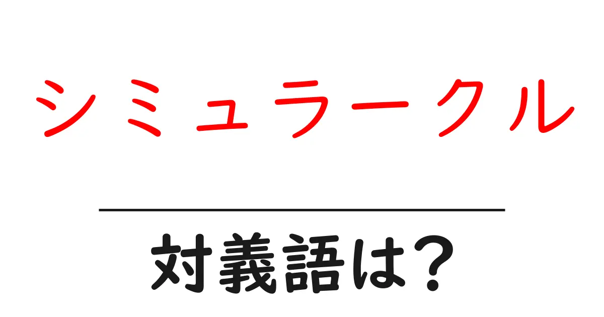 シミュラークルの対義語・反対語を使用例を交えて分かりやすく解説!