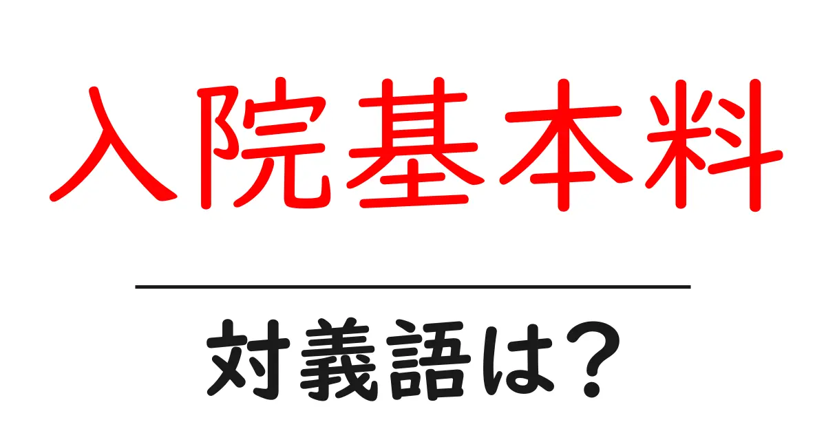 入院基本料の対義語・反対語を使用例を交えて分かりやすく解説!