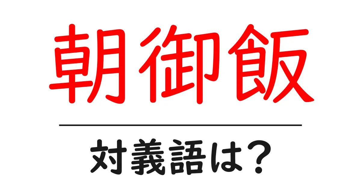 朝御飯の対義語・反対語を使用例を交えて分かりやすく解説!