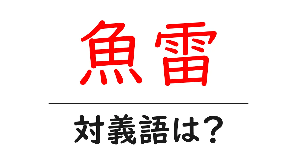 魚雷の対義語・反対語を使用例を交えて分かりやすく解説!