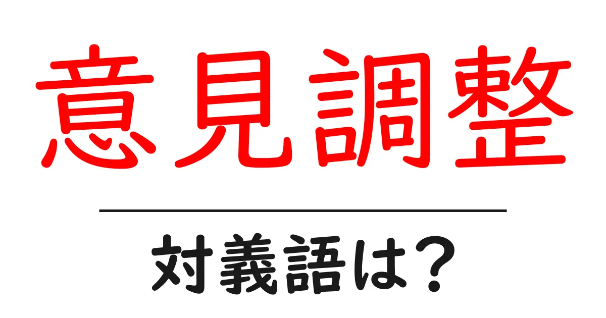 意見調整の対義語・反対語を使用例を交えて分かりやすく解説！