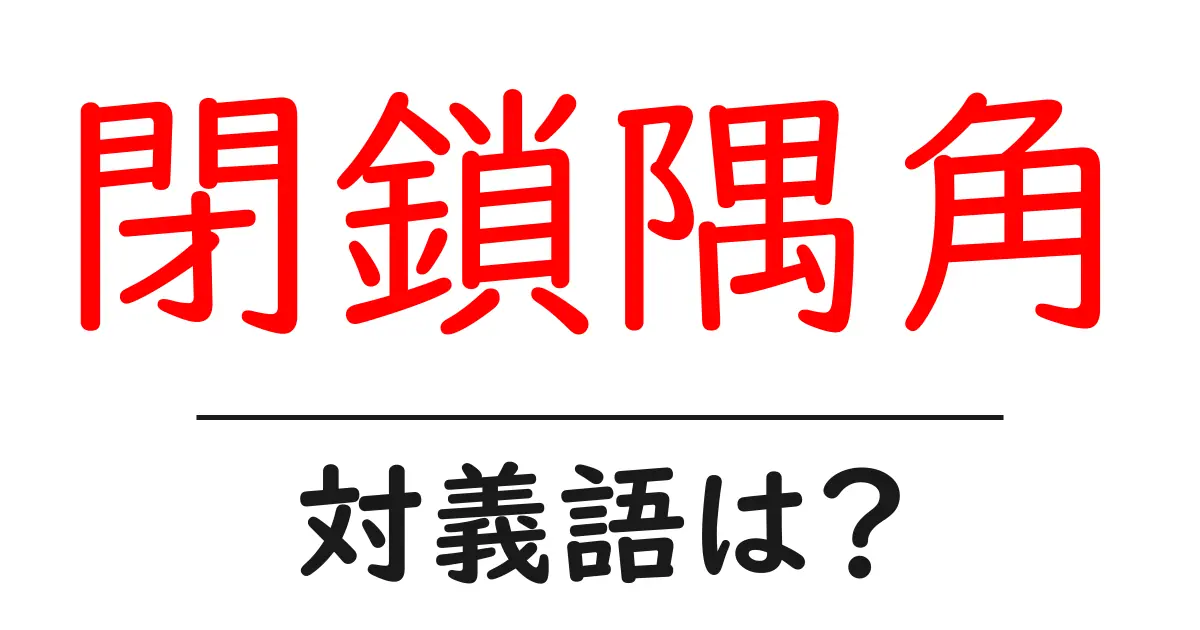 閉鎖隅角の対義語・反対語を使用例を交えて分かりやすく解説!