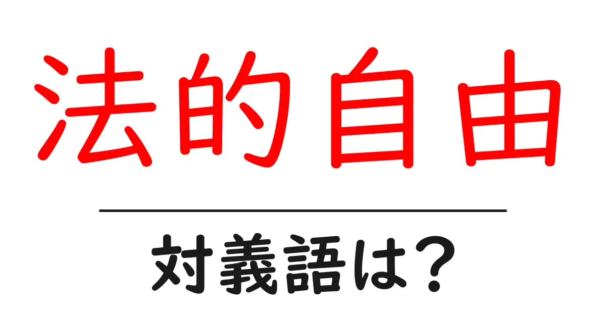 法的自由の対義語・反対語を使用例を交えて分かりやすく解説!