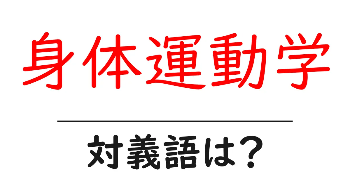 身体運動学の対義語・反対語を使用例を交えて分かりやすく解説!