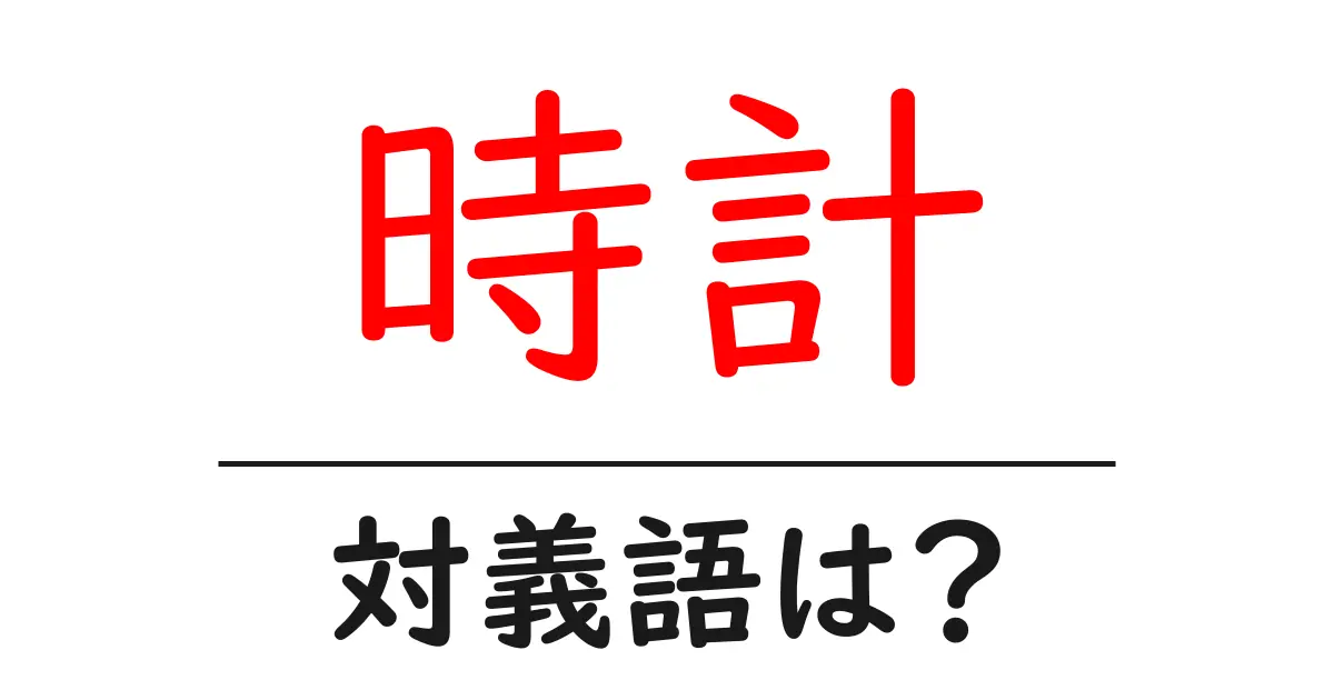 時計の対義語・反対語を使用例を交えて分かりやすく解説!