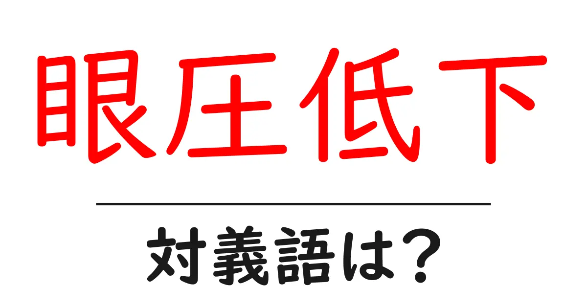 眼圧低下の対義語・反対語を使用例を交えて分かりやすく解説!
