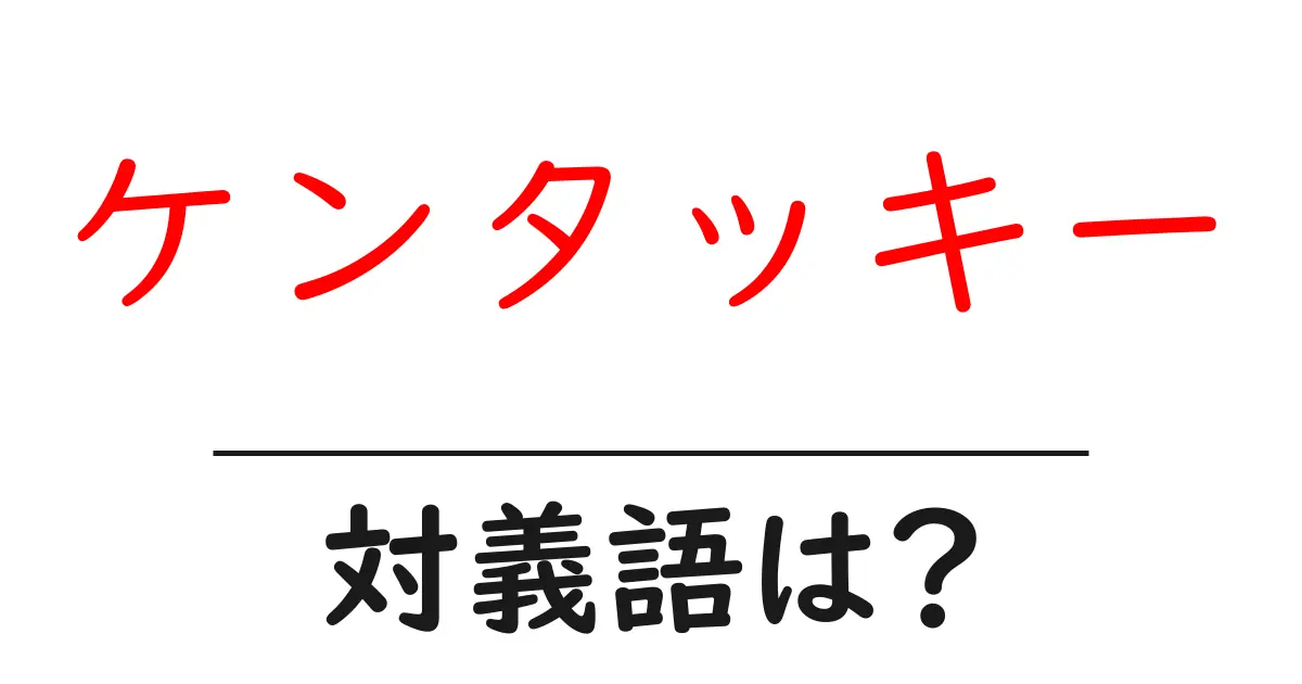 ケンタッキーの対義語・反対語を使用例を交えて分かりやすく解説！