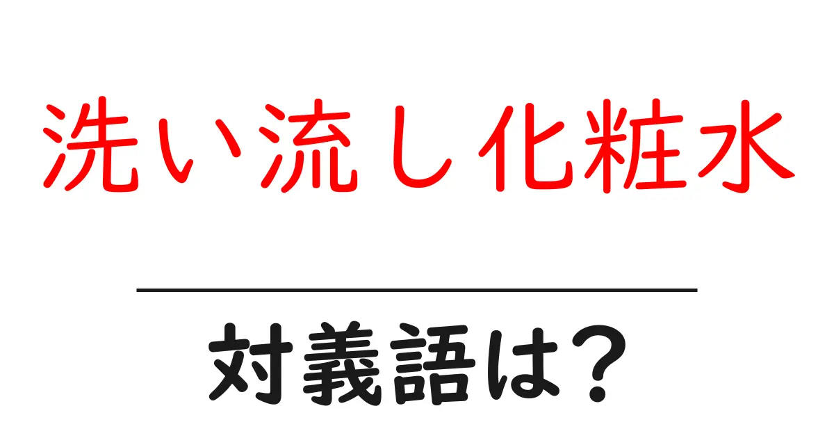 洗い流し化粧水の対義語・反対語を使用例を交えて分かりやすく解説!