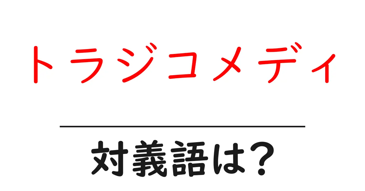 トラジコメディの対義語・反対語を使用例を交えて分かりやすく解説!