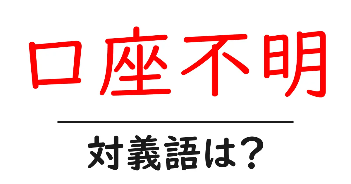 口座不明の対義語・反対語を使用例を交えて分かりやすく解説!