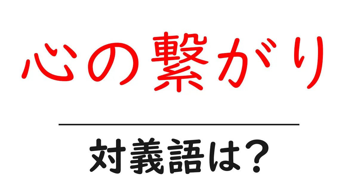 心の繋がりの対義語・反対語を使用例を交えて分かりやすく解説!