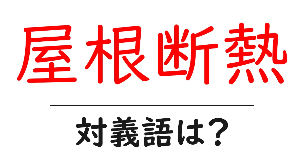 屋根断熱の対義語・反対語を使用例を交えて分かりやすく解説!