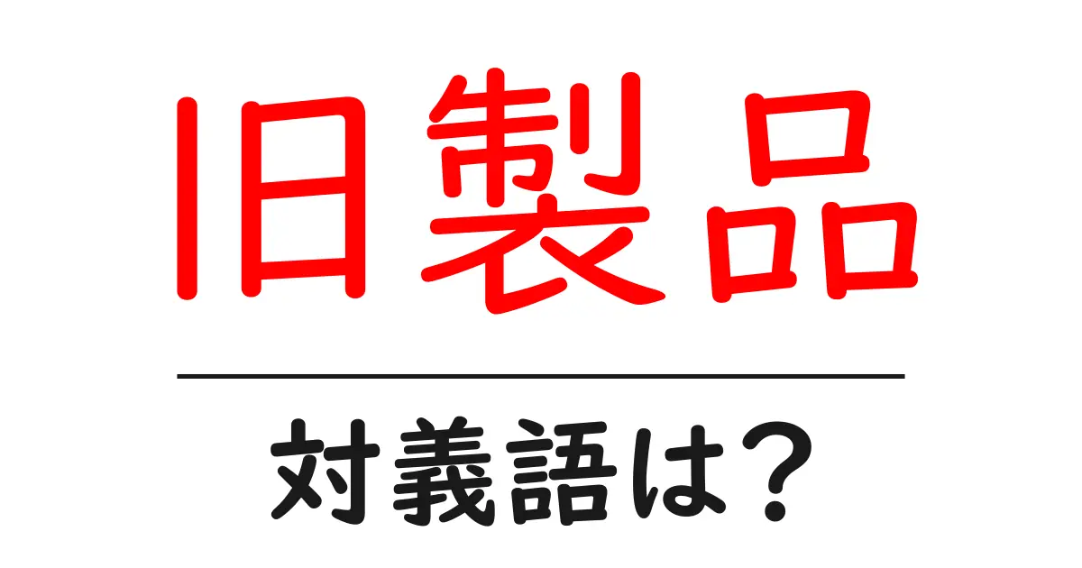 旧製品の対義語・反対語を使用例を交えて分かりやすく解説!