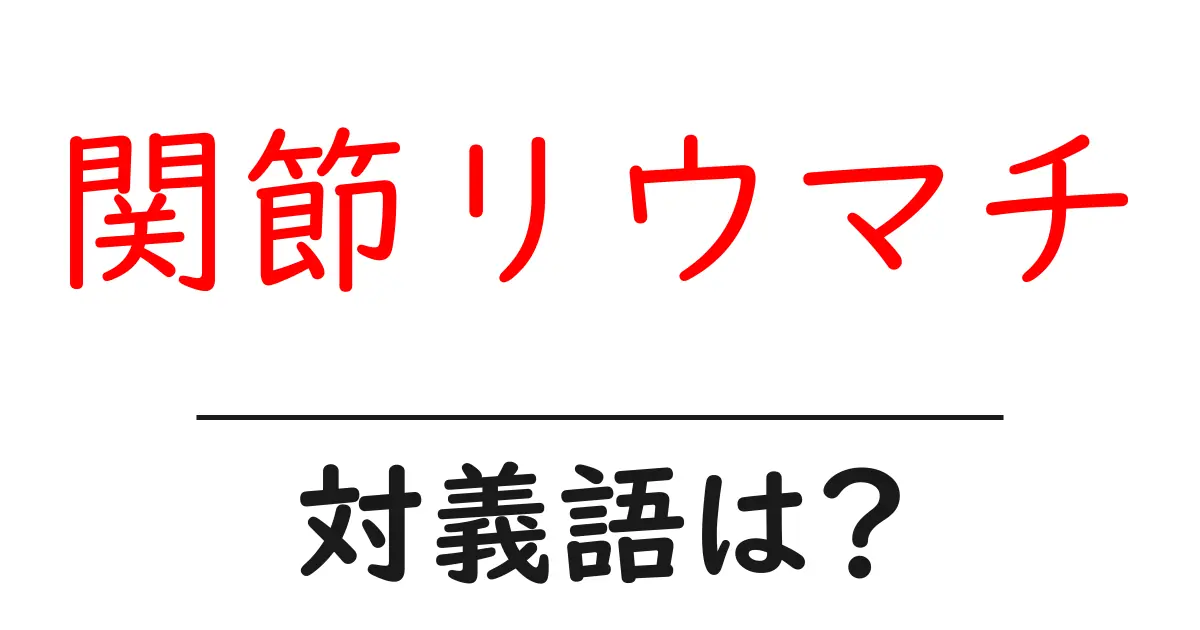関節リウマチの対義語・反対語を使用例を交えて分かりやすく解説!