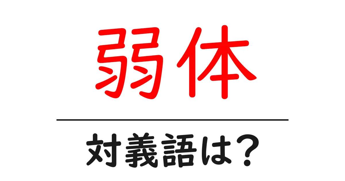弱体の対義語・反対語を使用例を交えて分かりやすく解説!
