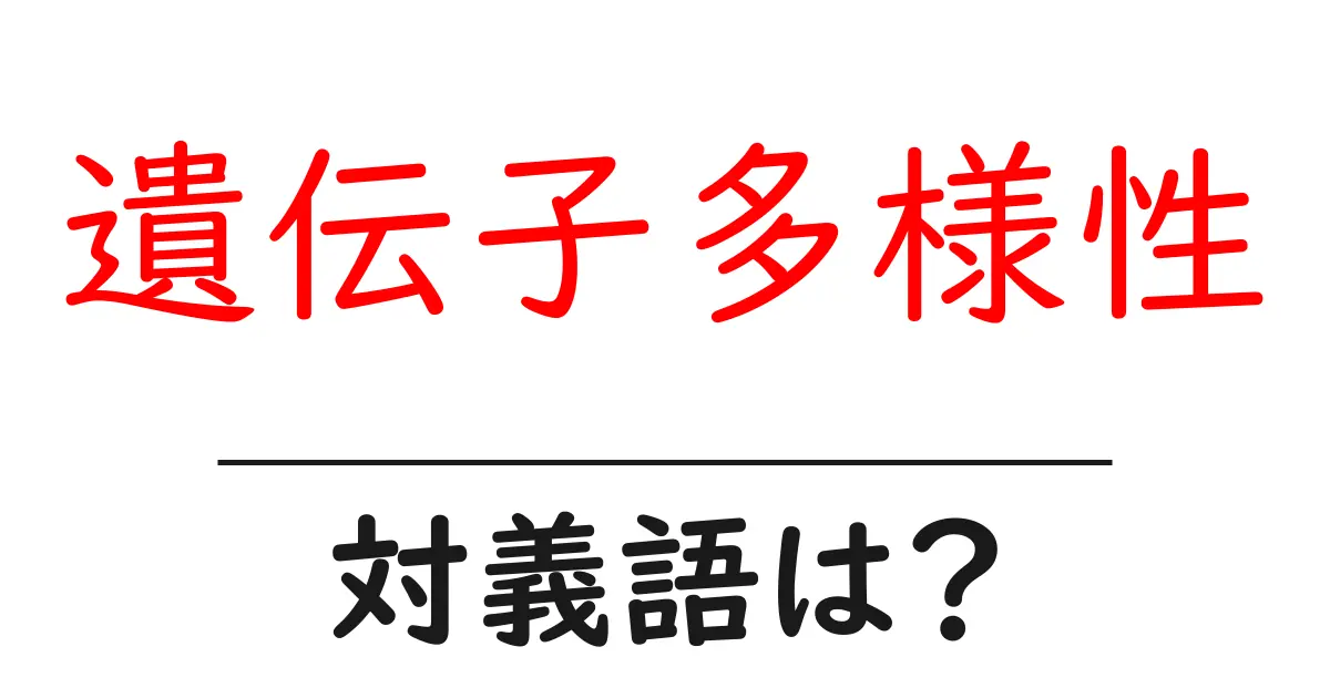 遺伝子多様性の対義語・反対語を使用例を交えて分かりやすく解説!