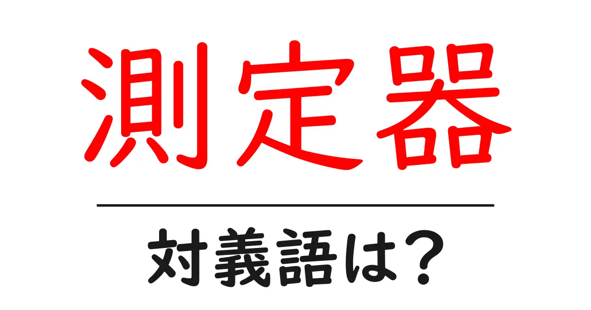 測定器の対義語・反対語を使用例を交えて分かりやすく解説!