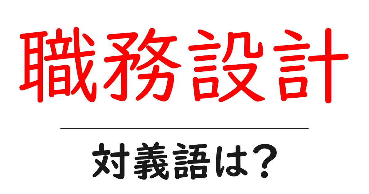 職務設計の対義語・反対語を使用例を交えて分かりやすく解説!