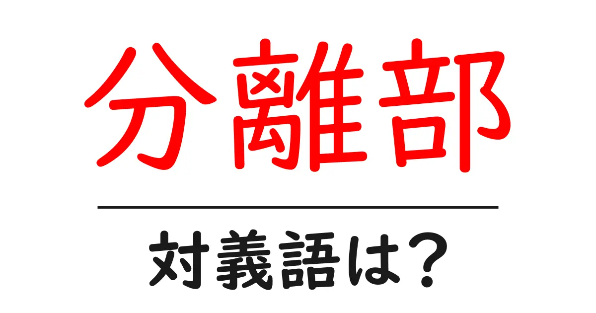 分離部の対義語・反対語を使用例を交えて分かりやすく解説!