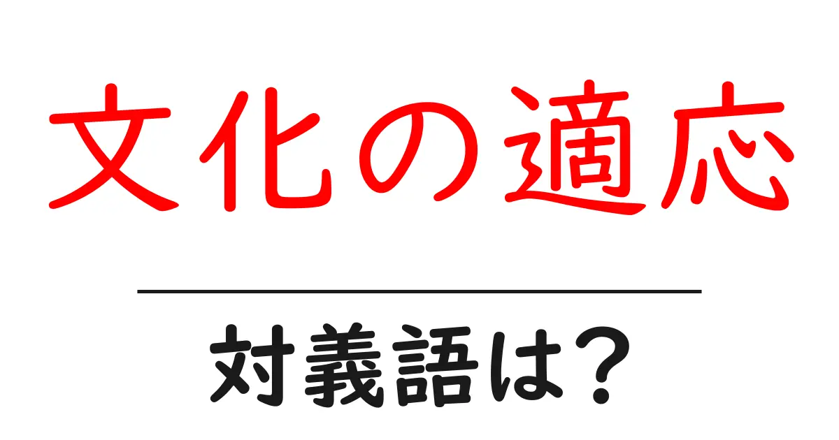 文化の適応の対義語・反対語を使用例を交えて分かりやすく解説！