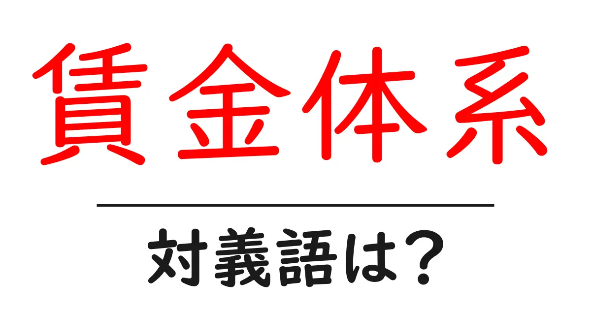 賃金体系の対義語・反対語を使用例を交えて分かりやすく解説！