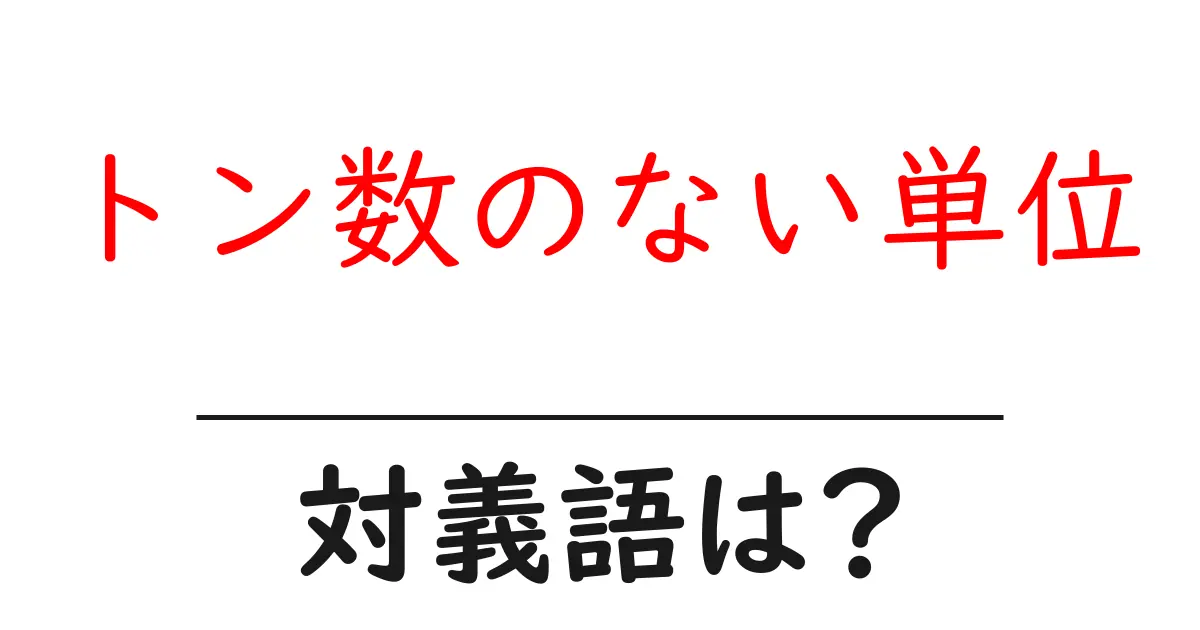 トン数のない単位の対義語・反対語を使用例を交えて分かりやすく解説!