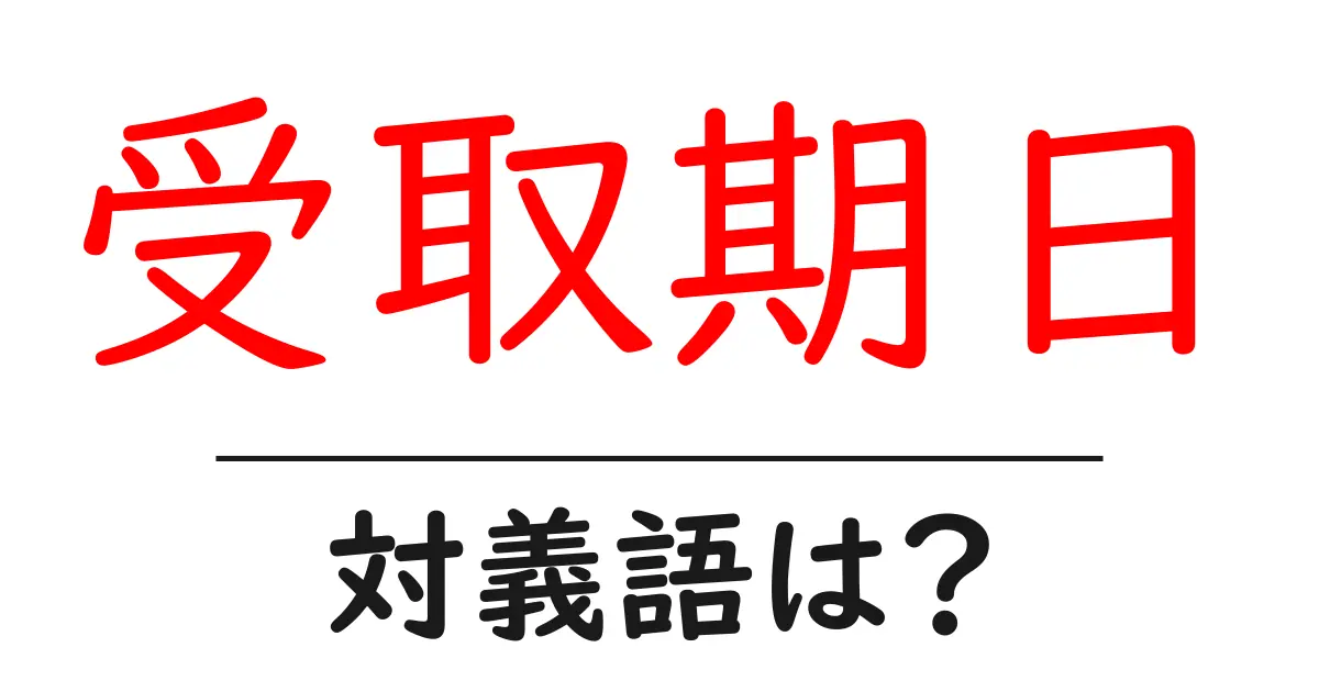 受取期日の対義語・反対語を使用例を交えて分かりやすく解説!
