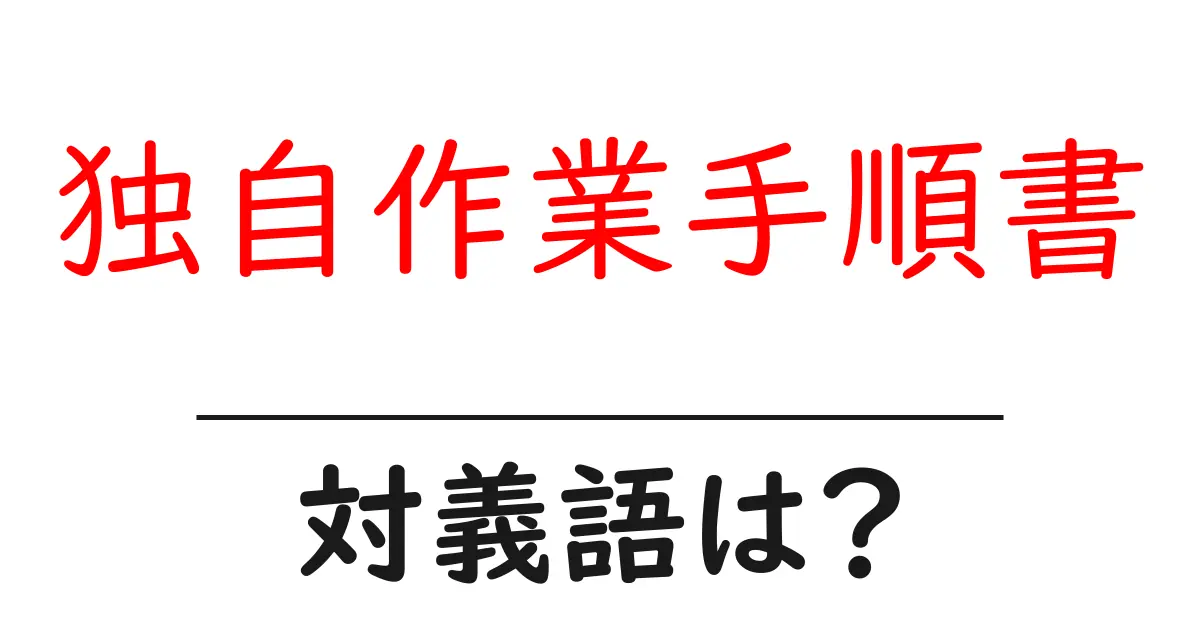独自作業手順書の対義語・反対語を使用例を交えて分かりやすく解説!