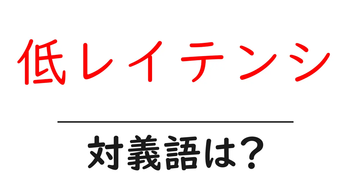 低レイテンシの対義語・反対語を使用例を交えて分かりやすく解説!