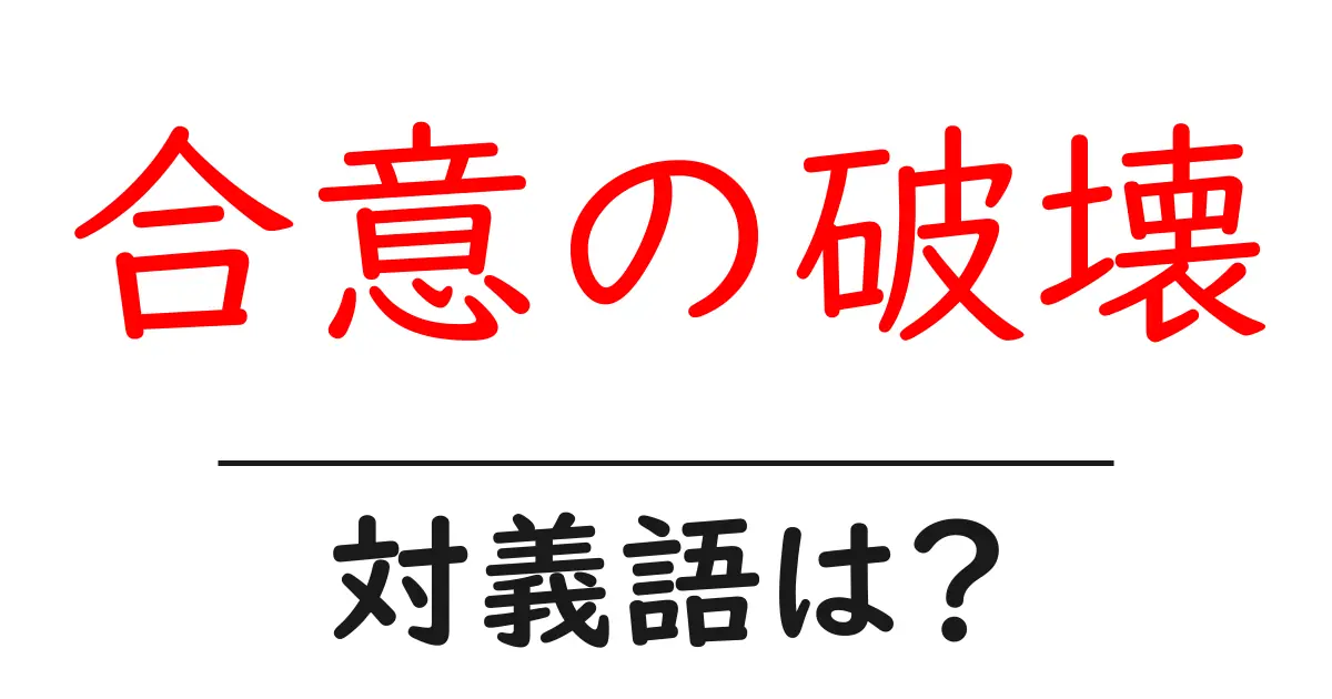 合意の破壊の対義語・反対語を使用例を交えて分かりやすく解説!