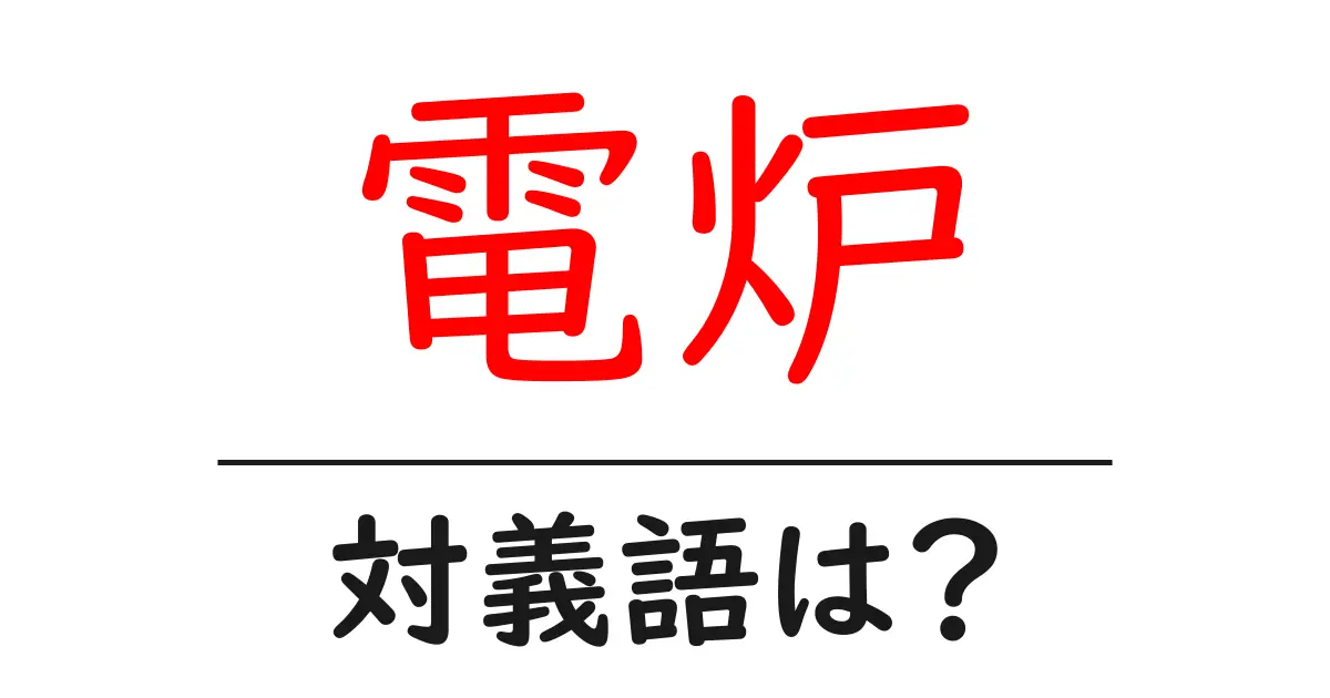 電炉の対義語・反対語を使用例を交えて分かりやすく解説!