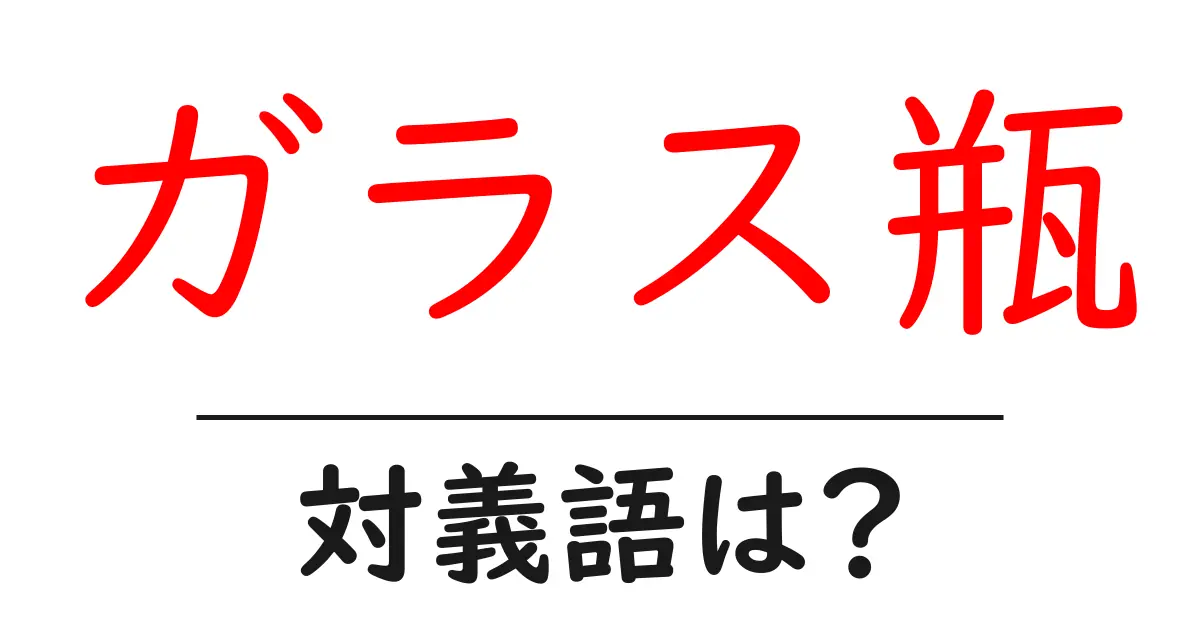 ガラス瓶の対義語・反対語を使用例を交えて分かりやすく解説!