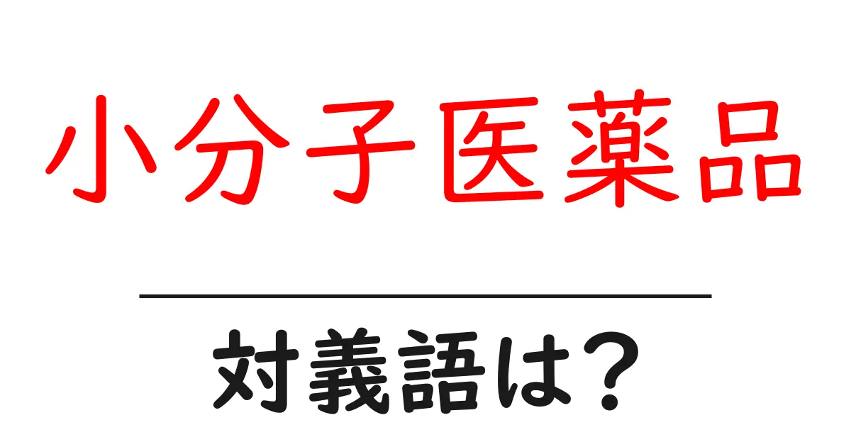 小分子医薬品の対義語・反対語を使用例を交えて分かりやすく解説!