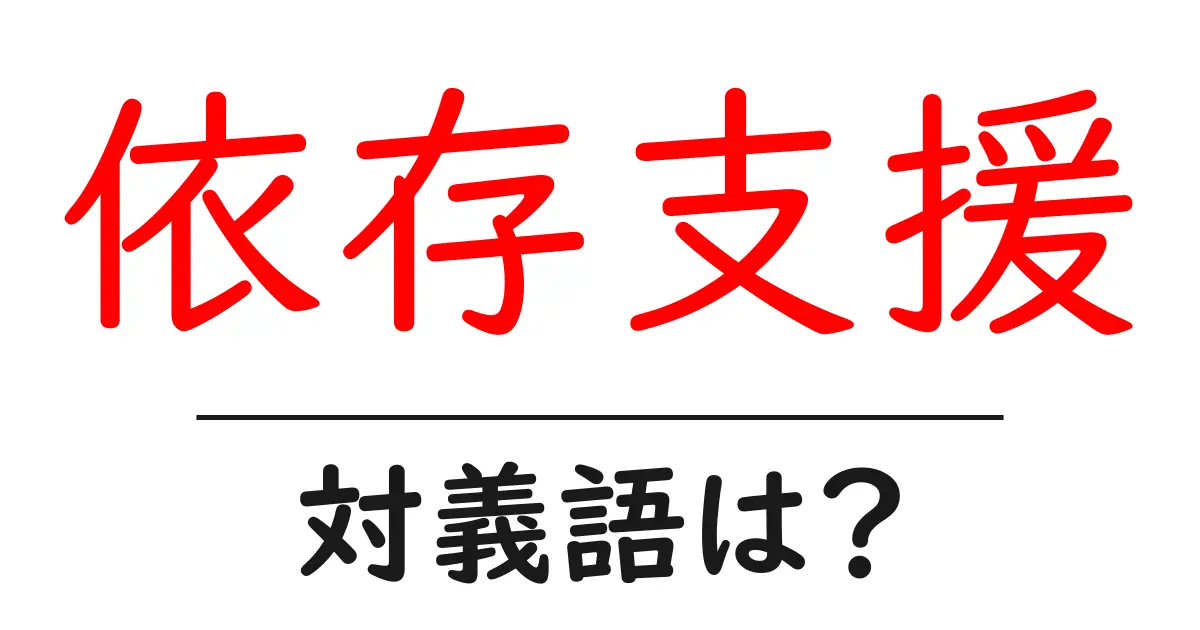 依存支援の対義語・反対語を使用例を交えて分かりやすく解説!