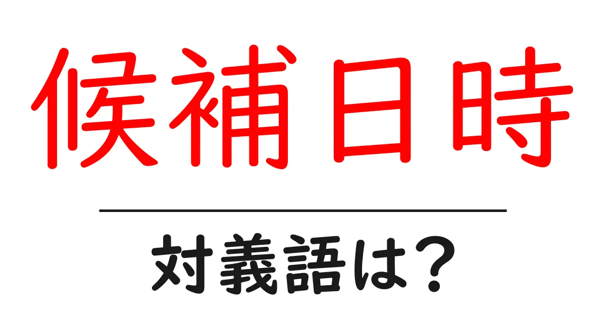 候補日時の対義語・反対語を使用例を交えて分かりやすく解説!