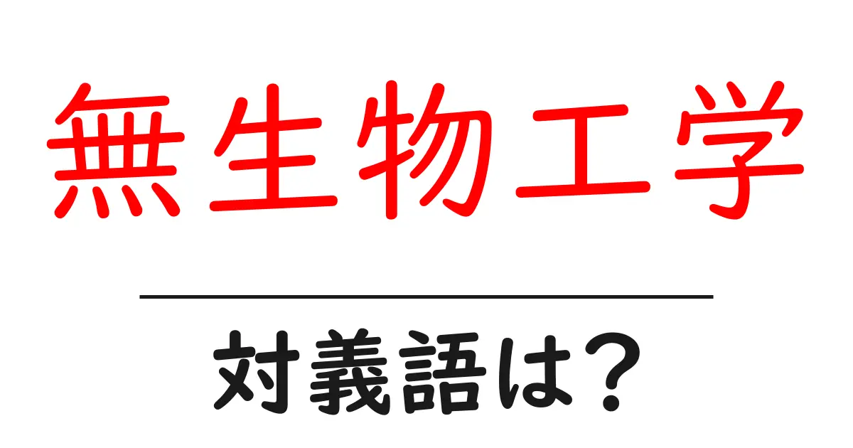 無生物工学の対義語・反対語を使用例を交えて分かりやすく解説!