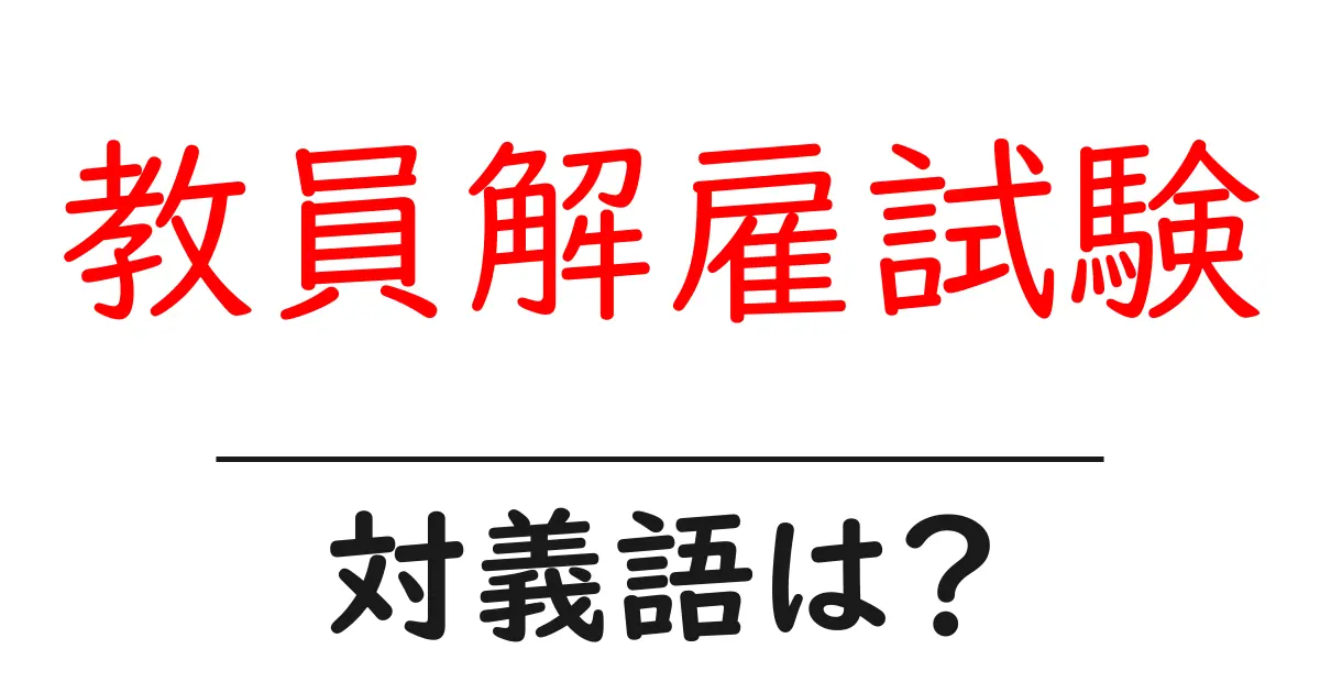教員解雇試験の対義語・反対語を使用例を交えて分かりやすく解説!