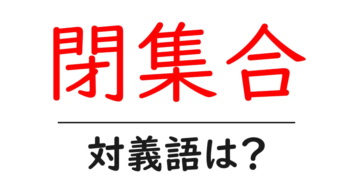 閉集合の対義語・反対語を使用例を交えて分かりやすく解説!
