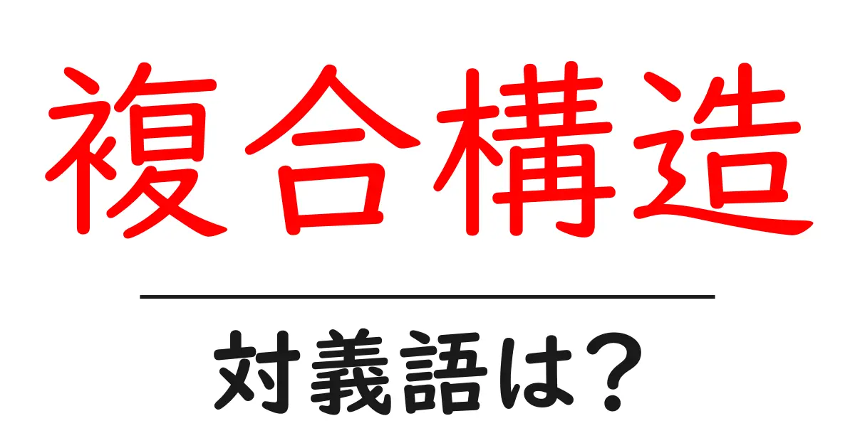 複合構造の対義語・反対語を使用例を交えて分かりやすく解説!