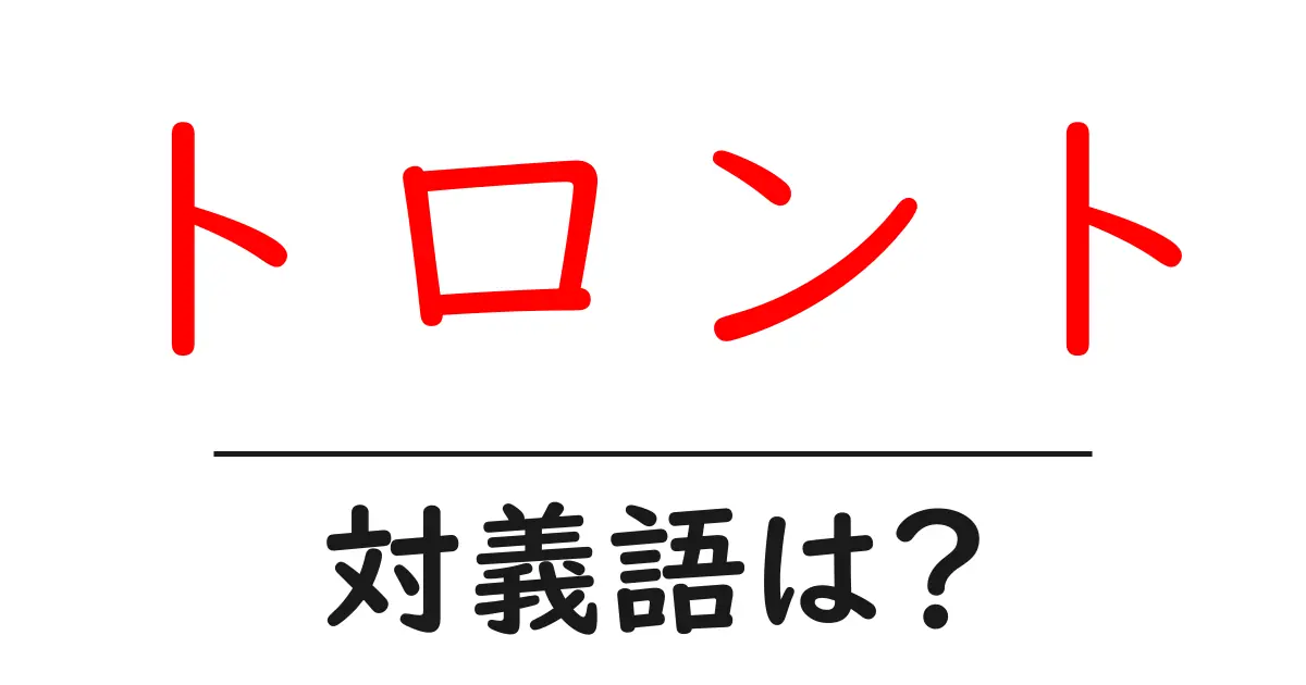 トロントの対義語・反対語を使用例を交えて分かりやすく解説!