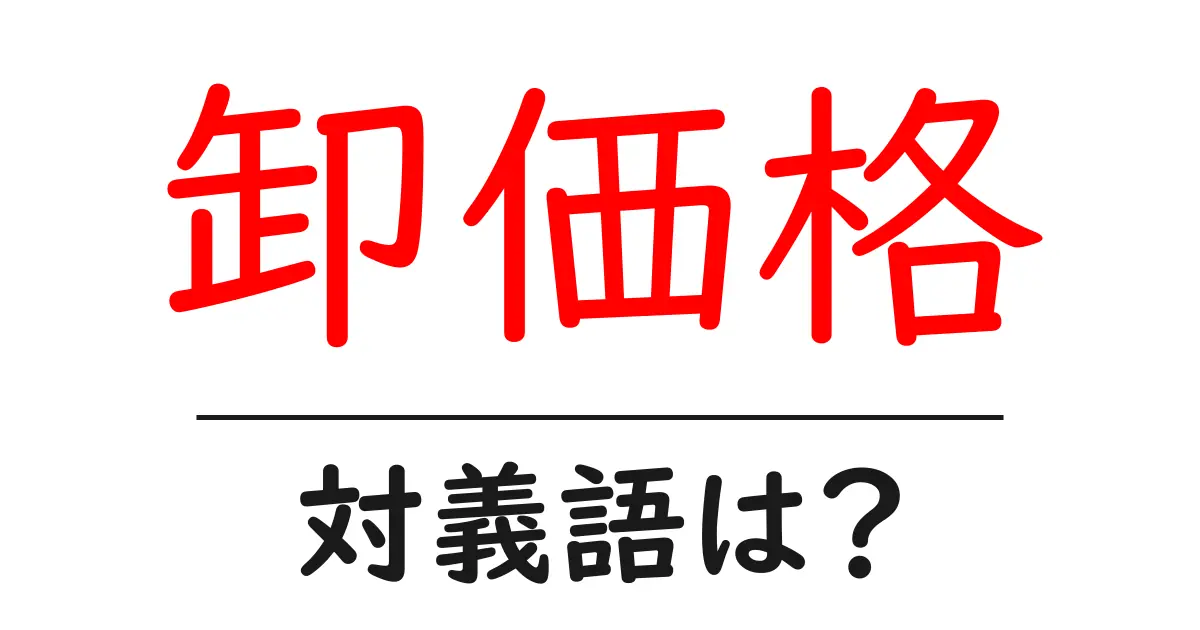 卸価格の対義語・反対語を使用例を交えて分かりやすく解説!
