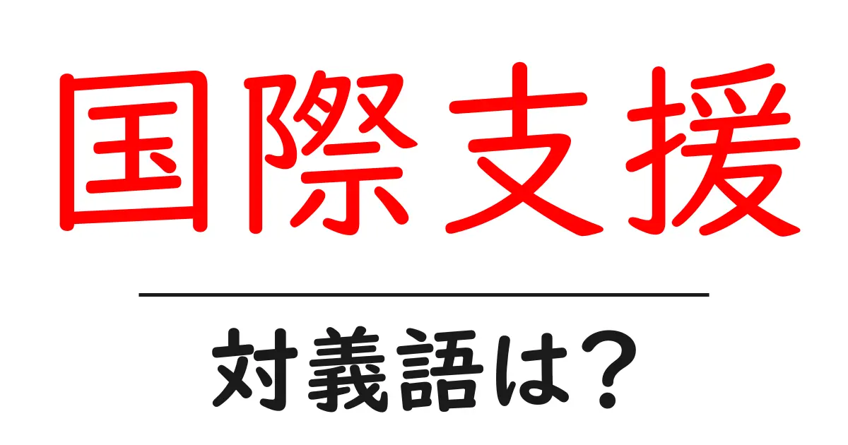 国際支援の対義語・反対語を使用例を交えて分かりやすく解説!