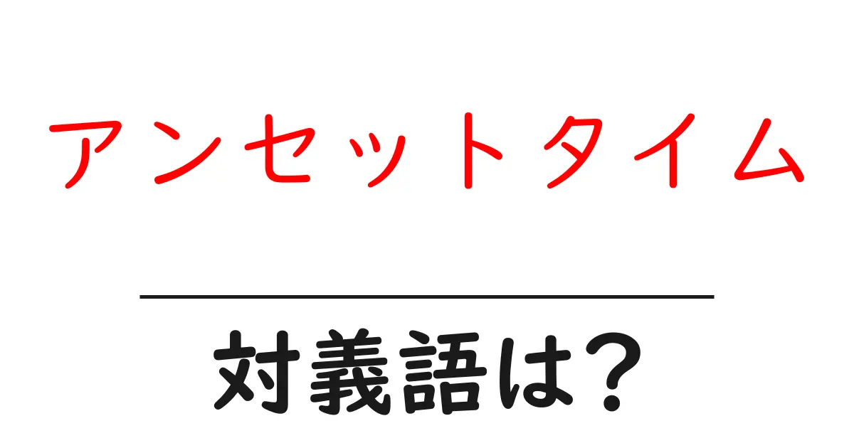 アンセットタイムの対義語・反対語を使用例を交えて分かりやすく解説!