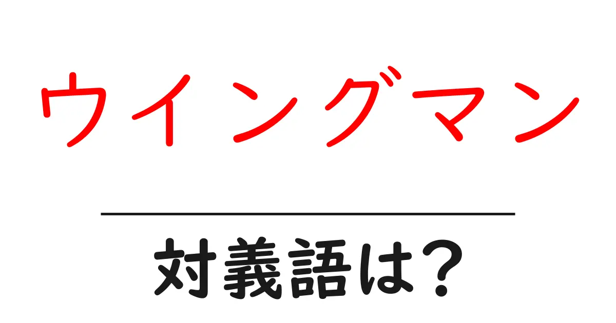 ウイングマンの対義語・反対語を使用例を交えて分かりやすく解説！