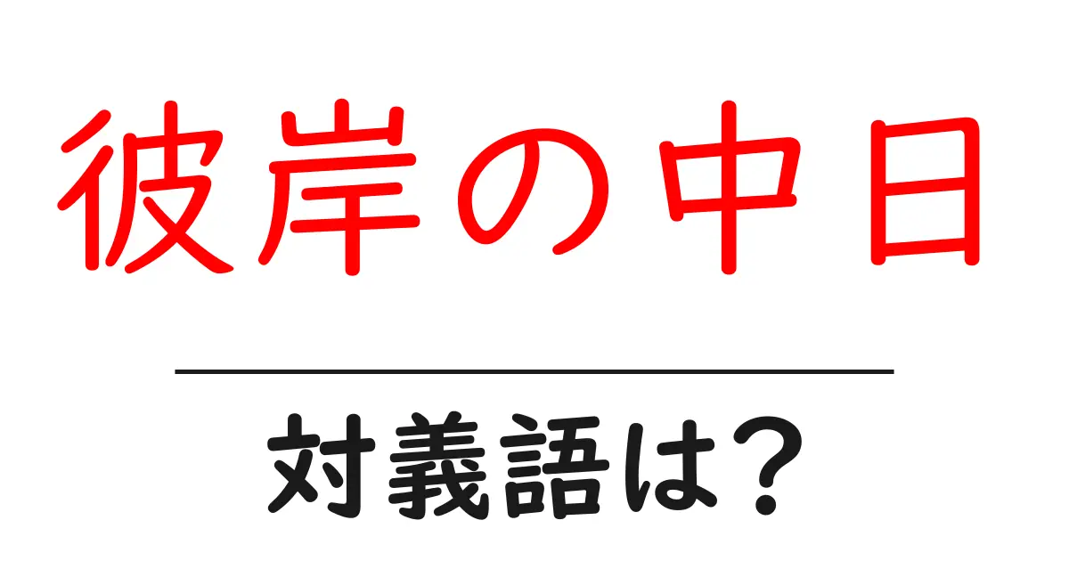 彼岸の中日の対義語・反対語を使用例を交えて分かりやすく解説!