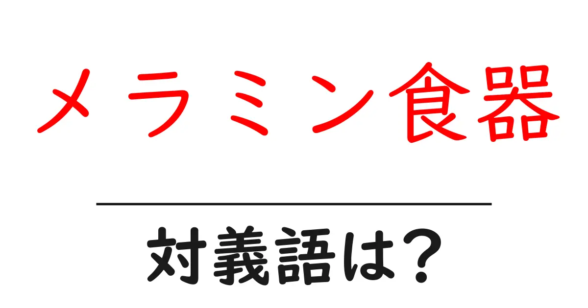 メラミン食器の対義語・反対語を使用例を交えて分かりやすく解説!