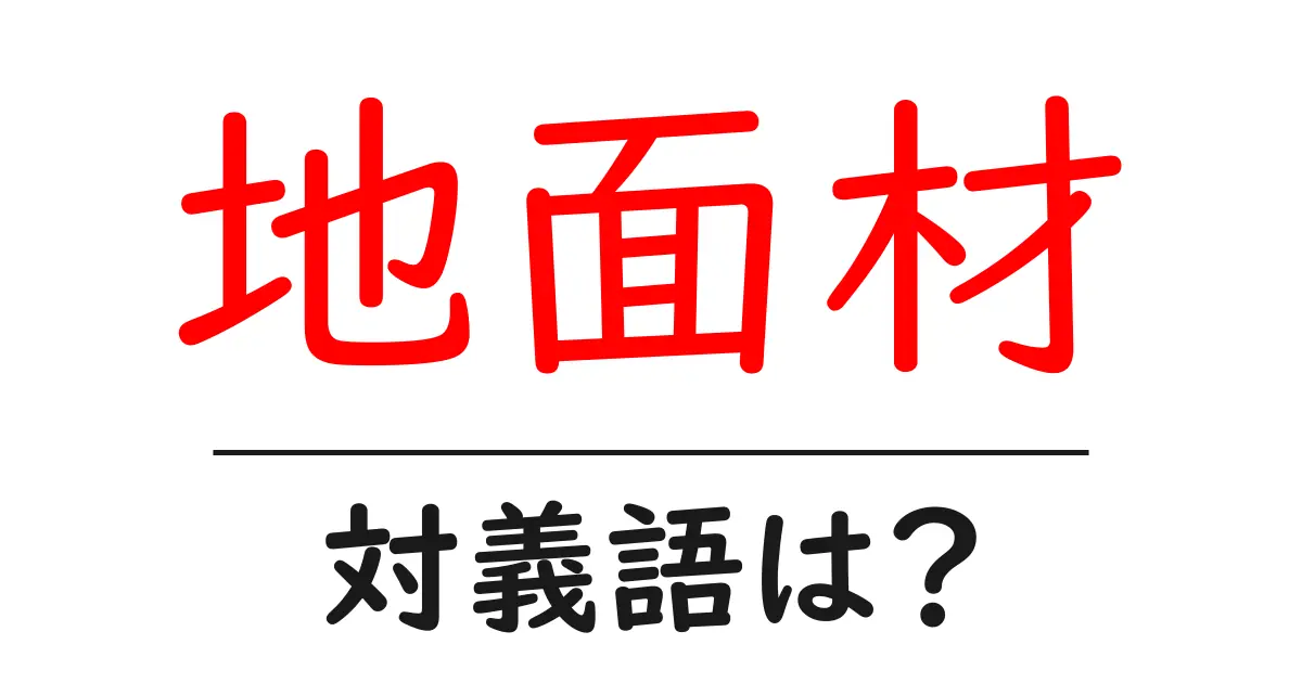 地面材の対義語・反対語を使用例を交えて分かりやすく解説!