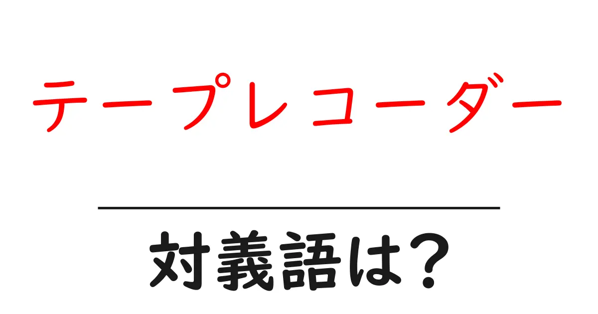 テープレコーダーの対義語・反対語を使用例を交えて分かりやすく解説!